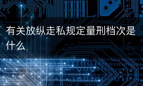 有关放纵走私规定量刑档次是什么