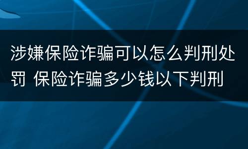 涉嫌保险诈骗可以怎么判刑处罚 保险诈骗多少钱以下判刑