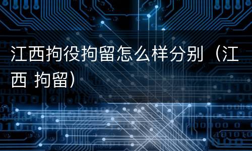 江西拘役拘留怎么样分别（江西 拘留）