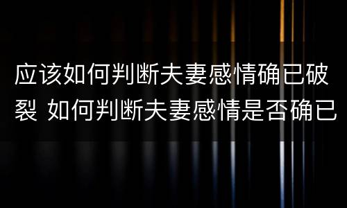 应该如何判断夫妻感情确已破裂 如何判断夫妻感情是否确已破裂