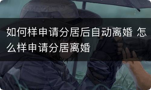 如何样申请分居后自动离婚 怎么样申请分居离婚