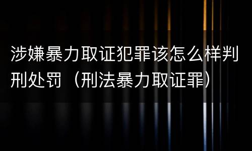 涉嫌暴力取证犯罪该怎么样判刑处罚（刑法暴力取证罪）