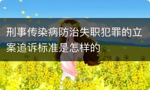 刑事传染病防治失职犯罪的立案追诉标准是怎样的