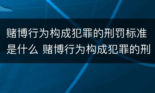 赌博行为构成犯罪的刑罚标准是什么 赌博行为构成犯罪的刑罚标准是什么呢