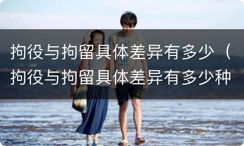 拘役与拘留具体差异有多少（拘役与拘留具体差异有多少种）