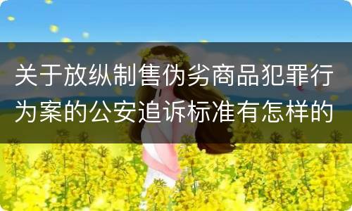 关于放纵制售伪劣商品犯罪行为案的公安追诉标准有怎样的规定