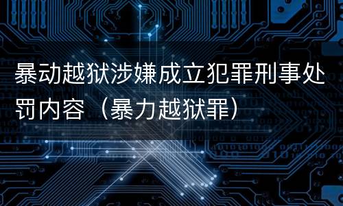 暴动越狱涉嫌成立犯罪刑事处罚内容（暴力越狱罪）