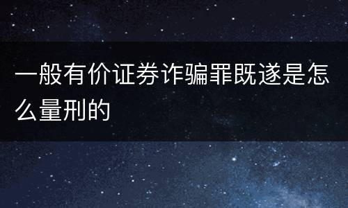 一般有价证券诈骗罪既遂是怎么量刑的