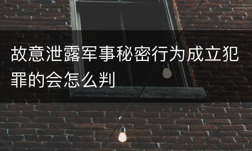 故意泄露军事秘密行为成立犯罪的会怎么判