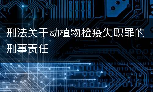 刑法关于动植物检疫失职罪的刑事责任
