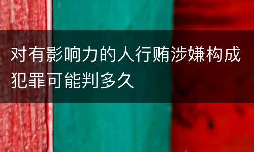 对有影响力的人行贿涉嫌构成犯罪可能判多久
