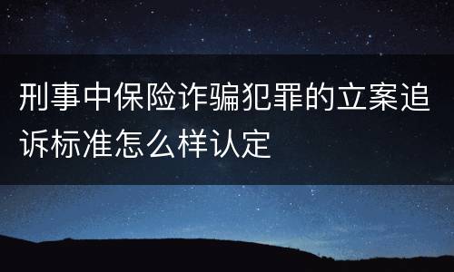 刑事中保险诈骗犯罪的立案追诉标准怎么样认定