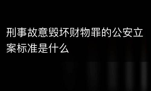 刑事故意毁坏财物罪的公安立案标准是什么
