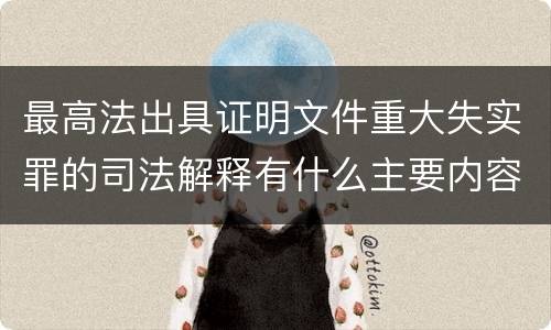 最高法出具证明文件重大失实罪的司法解释有什么主要内容