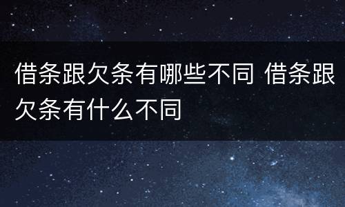 借条跟欠条有哪些不同 借条跟欠条有什么不同