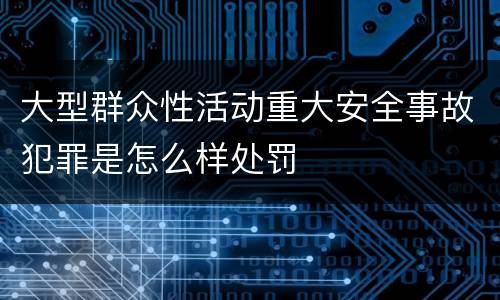 大型群众性活动重大安全事故犯罪是怎么样处罚