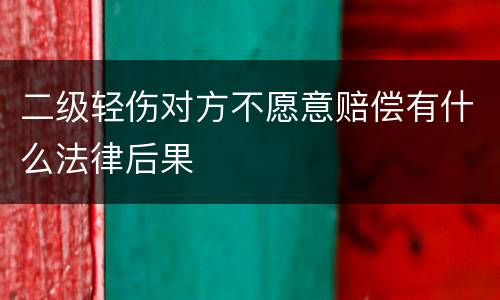二级轻伤对方不愿意赔偿有什么法律后果