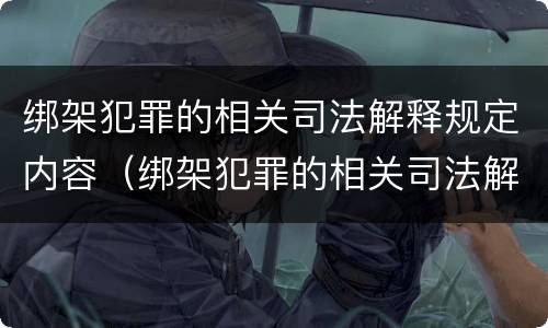 绑架犯罪的相关司法解释规定内容（绑架犯罪的相关司法解释规定内容是）