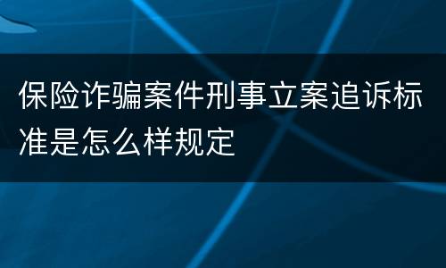 保险诈骗案件刑事立案追诉标准是怎么样规定