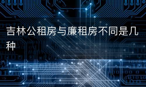 吉林公租房与廉租房不同是几种