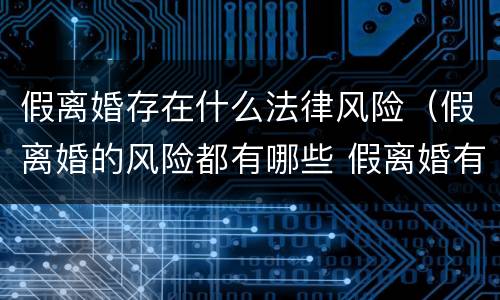 假离婚存在什么法律风险（假离婚的风险都有哪些 假离婚有效吗?）