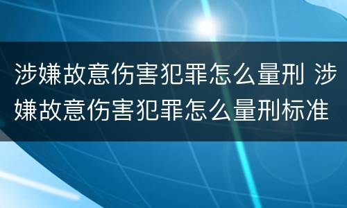 涉嫌故意伤害犯罪怎么量刑 涉嫌故意伤害犯罪怎么量刑标准
