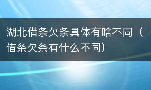湖北借条欠条具体有啥不同（借条欠条有什么不同）
