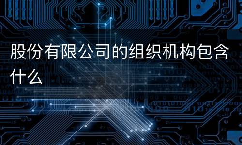 股份有限公司的组织机构包含什么