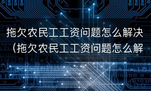 拖欠农民工工资问题怎么解决（拖欠农民工工资问题怎么解决最有效）