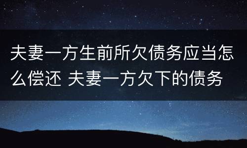 夫妻一方生前所欠债务应当怎么偿还 夫妻一方欠下的债务