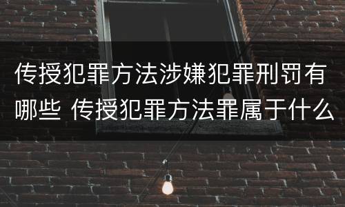 传授犯罪方法涉嫌犯罪刑罚有哪些 传授犯罪方法罪属于什么