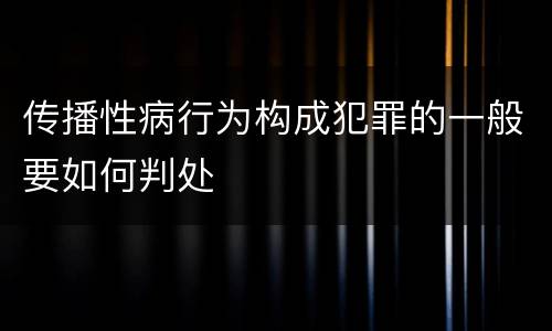 传播性病行为构成犯罪的一般要如何判处