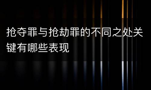 抢夺罪与抢劫罪的不同之处关键有哪些表现