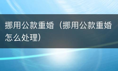 挪用公款重婚（挪用公款重婚怎么处理）