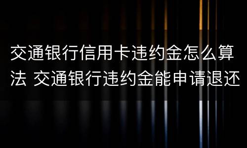交通银行信用卡违约金怎么算法 交通银行违约金能申请退还吗