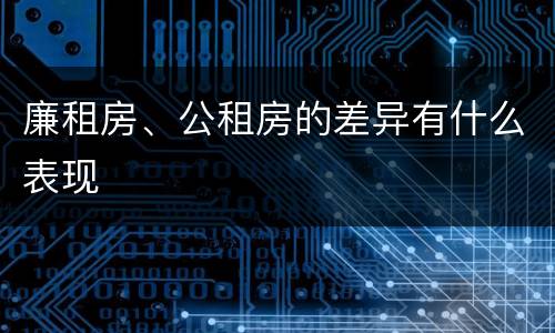 廉租房、公租房的差异有什么表现