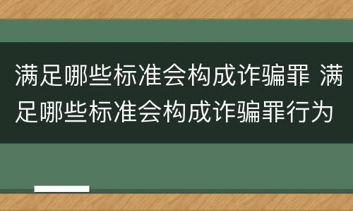 满足哪些标准会构成诈骗罪 满足哪些标准会构成诈骗罪行为