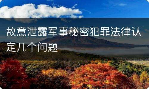 故意泄露军事秘密犯罪法律认定几个问题