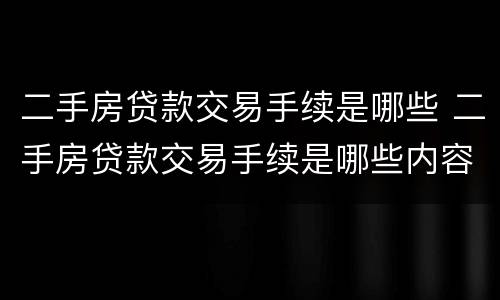 二手房贷款交易手续是哪些 二手房贷款交易手续是哪些内容