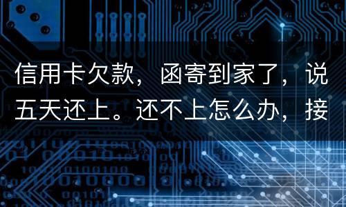 信用卡欠款，函寄到家了，说五天还上。还不上怎么办，接下来银行会怎么办
