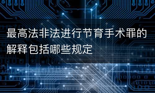 最高法非法进行节育手术罪的解释包括哪些规定