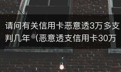 请问有关信用卡恶意透3万多支判几年（恶意透支信用卡30万判几年）