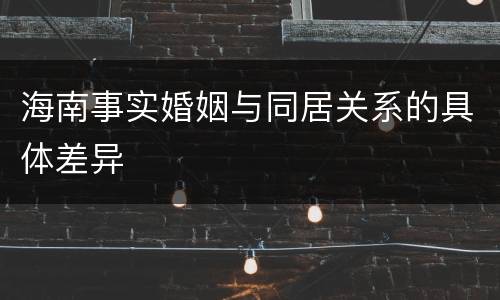 海南事实婚姻与同居关系的具体差异