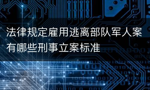 法律规定雇用逃离部队军人案有哪些刑事立案标准