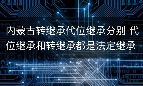 内蒙古转继承代位继承分别 代位继承和转继承都是法定继承