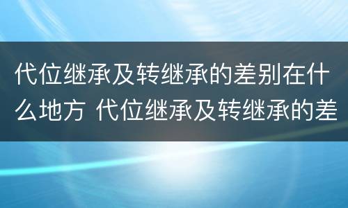 代位继承及转继承的差别在什么地方 代位继承及转继承的差别在什么地方查