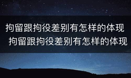 拘留跟拘役差别有怎样的体现 拘留跟拘役差别有怎样的体现和影响