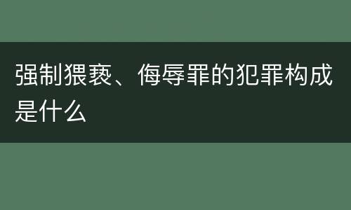 强制猥亵、侮辱罪的犯罪构成是什么