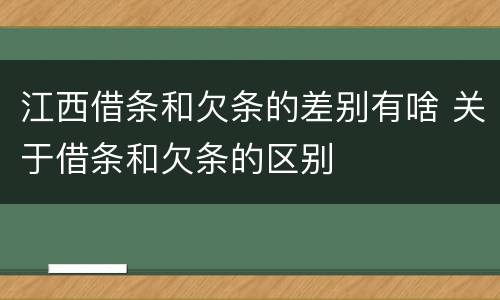 江西借条和欠条的差别有啥 关于借条和欠条的区别
