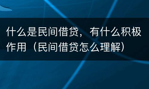 什么是民间借贷，有什么积极作用（民间借贷怎么理解）